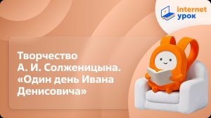 Литература 11 класс. Творчество А. И. Солженицына. «Один день Ивана Денисовича»