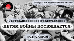 2024.05.16 Театральная студия "Живая сказка". "Детям войны посвящается..."