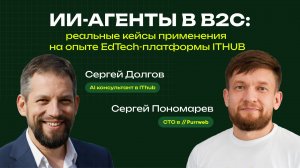 ИИ-агенты в B2C: реальные кейсы применения на опыте EdTech-платформы ITHUB