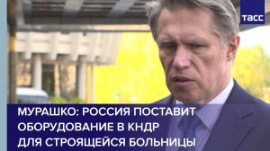 Мурашко: Россия поставит оборудование в КНДР для строящейся больницы
