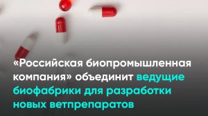 «Российская биопромышленная компания» объединит ведущие биофабрики