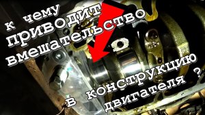 К чему приводит вмешательство в конструкцию двигателя?