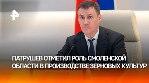 Вице-премьер РФ Дмитрий Патрушев отметил роль Смоленской области в производстве зерновых культур