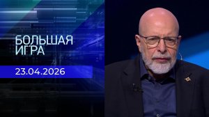 Большая игра. Часть 3. Выпуск от 23.04.2026