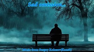 Sad omission... Грустный опус...(Music from Sergey Kolosov)