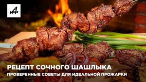 Рецепт сочного шашлыка. Проверенные советы для идеальной прожарки