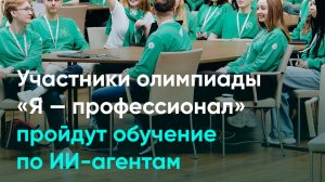 Участники олимпиады «Я — профессионал» пройдут обучение по ИИ-агентам