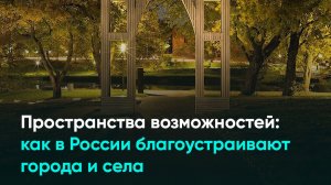 Пространства возможностей: как в России благоустраивают города и села