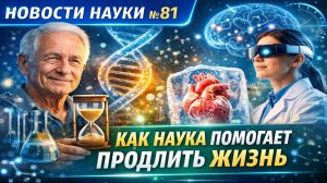 Новости науки №81: как наука помогает продлить жизнь