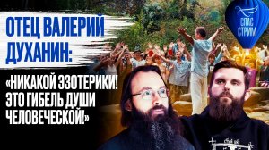 Отец Валерий Духанин: «Никакой эзотерики! Это гибель души человеческой!» / Спас-стрим