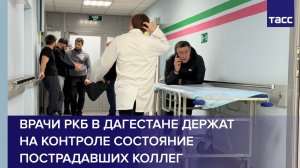 Врачи РКБ в Дагестане держат на контроле состояние пострадавших коллег
