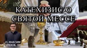 КАТЕХИЗИС О СВЯТОЙ МЕССЕ. Часть I.
