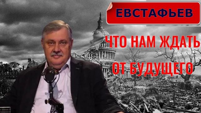 ЧТО НАМ ЖДАТЬ от Будущего? - ЕВСТАФЬЕВ
