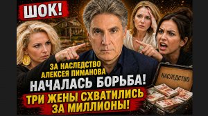 ШОК! За Наследство Алексея Пиманова Началась БОРЬБА! Три жены Схватились за Миллионы!