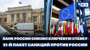 Банк России восьмой раз подряд снизил ключевую ставку. ЕС готовит 21-й пакет санкций против России