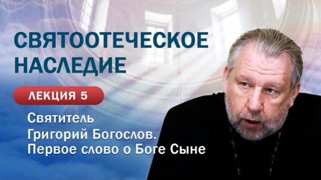 Святитель Григорий Богослов. Первое слово о Боге Сыне. Святоотеческое наследие. Занятие №5