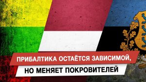 Прибалтика остаётся зависимой, но меняет покровителей