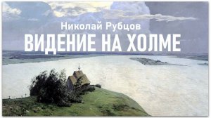 Стихотворение «ВИДЕНИЕ НА ХОЛМЕ». Николай Рубцов
