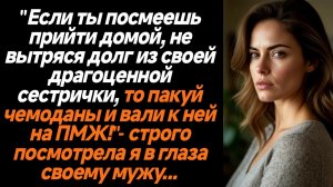 Жизненные истории/Если ты не вернешь деньги, которая заняла твоя сестра, то можешь домой не возвраща