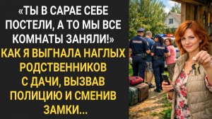 Как я выгнала наглых родственников с дачи, вызвав полицию и сменив замки.