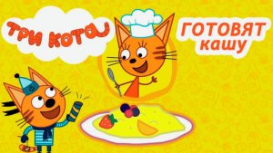 Три Кота - Кулинарное Шоу. Готовим Самую Вкусную Кашу с Тремя Котами. Мультики Три Кота Смотреть