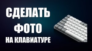 Сделать фото на клавиатуре компьютера
