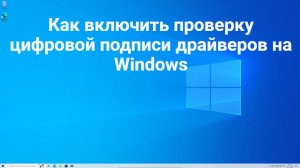 Как включить проверку цифровой подписи драйверов на Windows