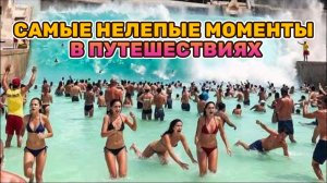 САМЫЕ НЕЛЕПЫЕ МОМЕНТЫ В ПУТЕШЕСТВИЯХ!