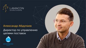 Мнение клиента LAMACON: «ИДС Боржоми», директор по управлению цепями поставок Александр Абдулаев