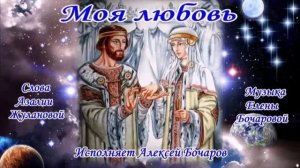 Моя любовь Музыка Елены Бочаровой; Стихи Азалии Жулановой; Исполняет Алексей Бочаров