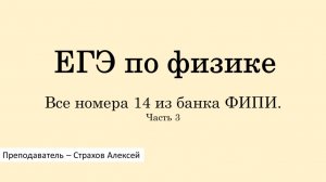 ЕГЭ по физике. Все номера 14 из банка ФИПИ. Часть 3 / Страхов Алексей