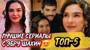 ТОП 5 😍 ЛУЧШИХ СЕРИАЛОВ С Эбру Шахин