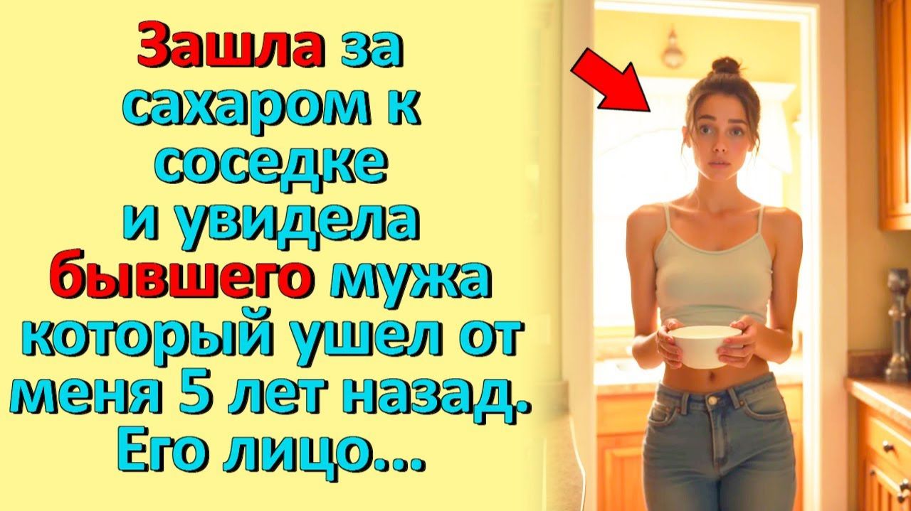 Зашла к соседке за сахаром… А там – мой бывший муж, исчезнувший 5 лет назад!