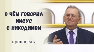 О чём говорил Иисус с Никодимом - Проповедь