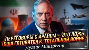 💣Дуглас Макгрегор | СРОЧНО: переговоры с Ираном - ложь! «Тотальная война уже на пороге»