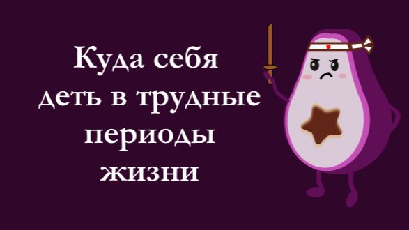 Куда себя деть в трудные периоды жизни