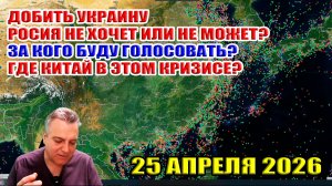 Россия не хочет или не может добить Украину? За кого голосовать? Где здесь Китай? 25 апреля 2026