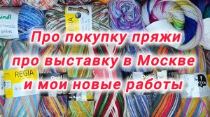 Про покупку пряжи, про выставку в Москве  и про мои новые работы.