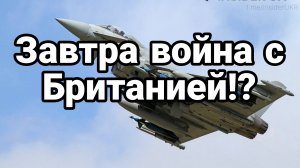 ЗАВТРА ВОЙНА С БРИТАНИЕЙ?