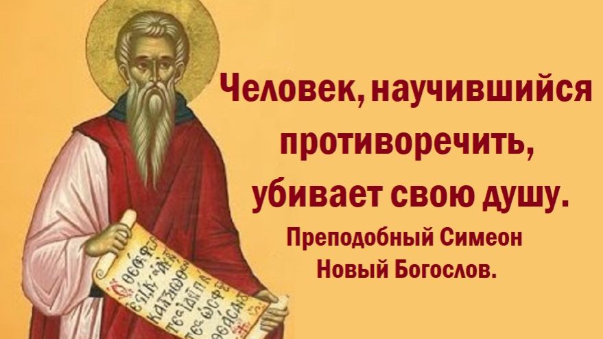 Человек, научившийся противоречить, убивает свою душу. Преподобный Симеон Новый Богослов.
