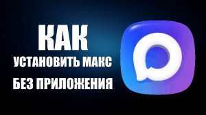 Как установить макс без приложения