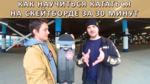 КАК НАУЧИТЬСЯ КАТАТЬСЯ НА СКЕЙТБОРДЕ ЗА 30 МИНУТ