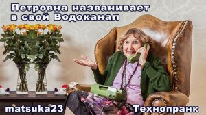 Matsuka23  ПЕТРОВНА НАЗВАНИВАЕТ В СВОЙ ВОДОКАНАЛ