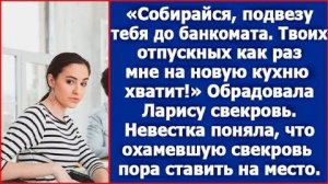 Собирайся, подвезу тебя до банкомата. Твоих отпускных как раз мне на кухню хватит. Сказала свекровь