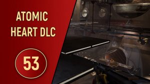 ПРОХОЖДЕНИЕ ATOMIC HEART - ЧАСТЬ 53 - DLC КРОВЬ НА ХРУСТАЛЕ