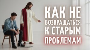 🤔 КАК НЕ ВОЗВРАЩАТЬСЯ К СТАРЫМ ПРОБЛЕМАМ