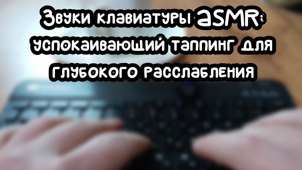 Я просто стучу по клавиатуре, а вы уже расслабляетесь — магия ASMR