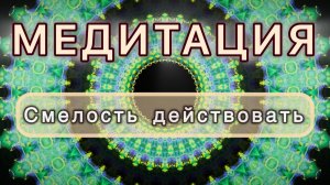 Смелость действовать. Трансформационная МЕДИТАЦИЯ. Высокие вибрации.