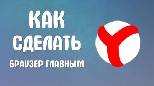 Как сделать яндекс браузер главным