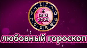 Любовный гороскоп на 9 мая 2026 года